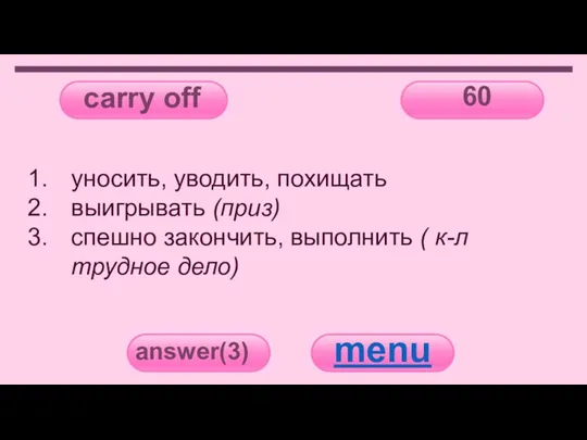 carry off 60 answer(3) menu уносить, уводить, похищать выигрывать (приз) спешно закончить,