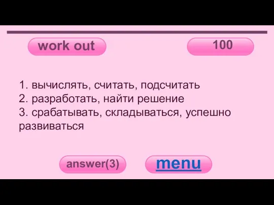 work out 100 answer(3) menu 1. вычислять, считать, подсчитать 2. разработать, найти