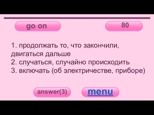 go on 80 answer(3) menu 1. продолжать то, что закончили, двигаться дальше