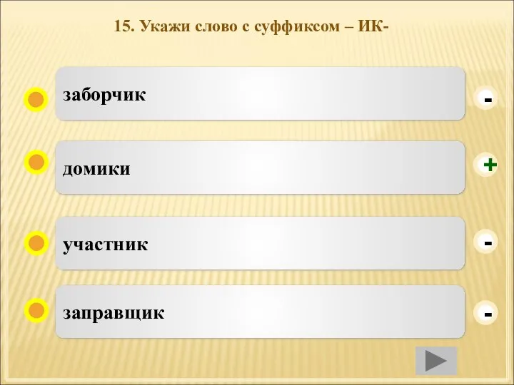 15. Укажи слово с суффиксом – ИК- домики участник заправщик заборчик - - + -