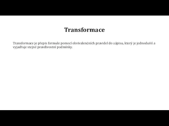 Transformace Transformace je přepis formule pomocí ekvivalenčních pravidel do zápisu, který je