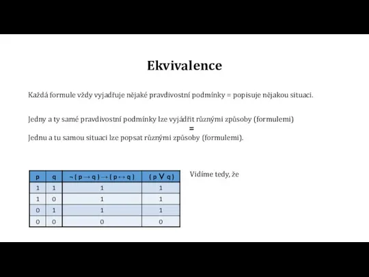 Ekvivalence Každá formule vždy vyjadřuje nějaké pravdivostní podmínky = popisuje nějakou situaci.