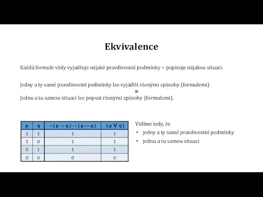 Ekvivalence Každá formule vždy vyjadřuje nějaké pravdivostní podmínky = popisuje nějakou situaci.