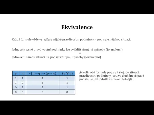 Ekvivalence Každá formule vždy vyjadřuje nějaké pravdivostní podmínky = popisuje nějakou situaci.