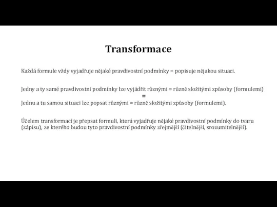 Transformace Každá formule vždy vyjadřuje nějaké pravdivostní podmínky = popisuje nějakou situaci.