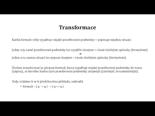 Transformace Každá formule vždy vyjadřuje nějaké pravdivostní podmínky = popisuje nějakou situaci.