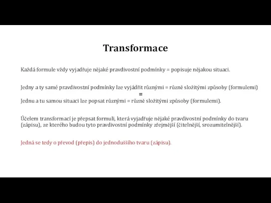 Transformace Každá formule vždy vyjadřuje nějaké pravdivostní podmínky = popisuje nějakou situaci.