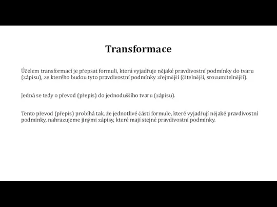 Transformace Účelem transformací je přepsat formuli, která vyjadřuje nějaké pravdivostní podmínky do