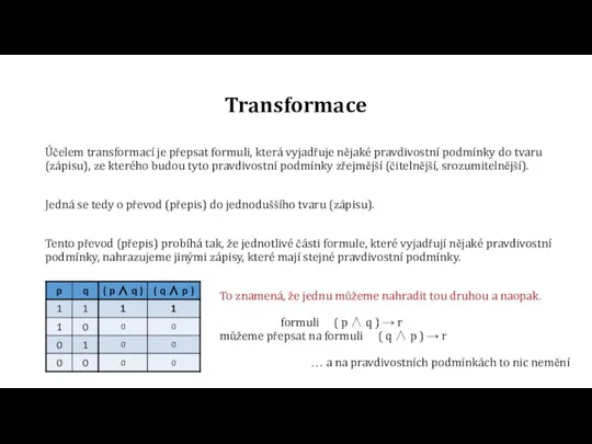 Transformace Účelem transformací je přepsat formuli, která vyjadřuje nějaké pravdivostní podmínky do