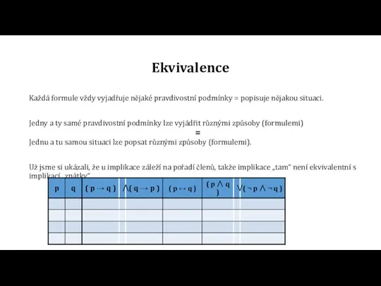 Ekvivalence Každá formule vždy vyjadřuje nějaké pravdivostní podmínky = popisuje nějakou situaci.