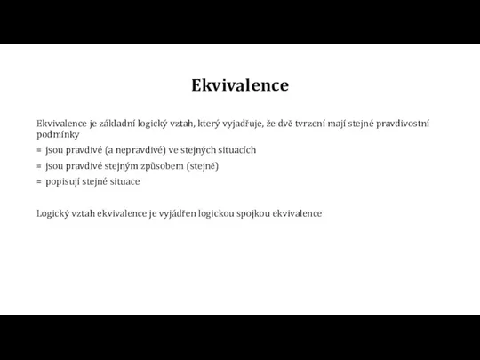 Ekvivalence Ekvivalence je základní logický vztah, který vyjadřuje, že dvě tvrzení mají