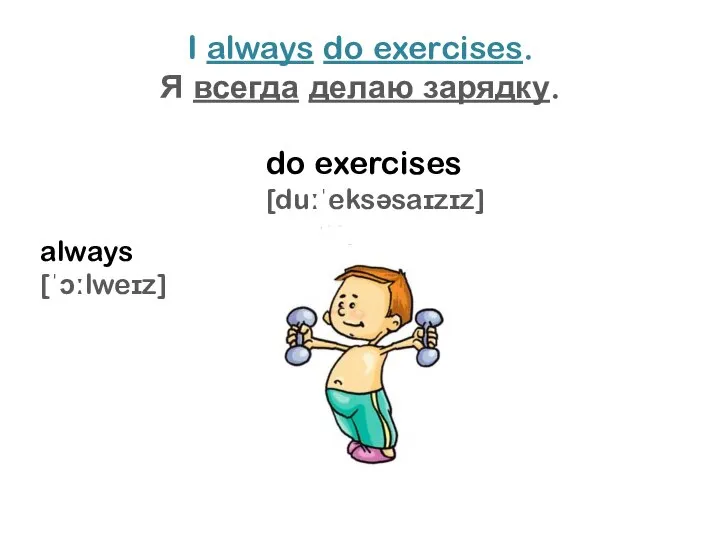 I always do exercises. Я всегда делаю зарядку. do exercises [duːˈeksəsaɪzɪz] always [ˈɔːlweɪz]