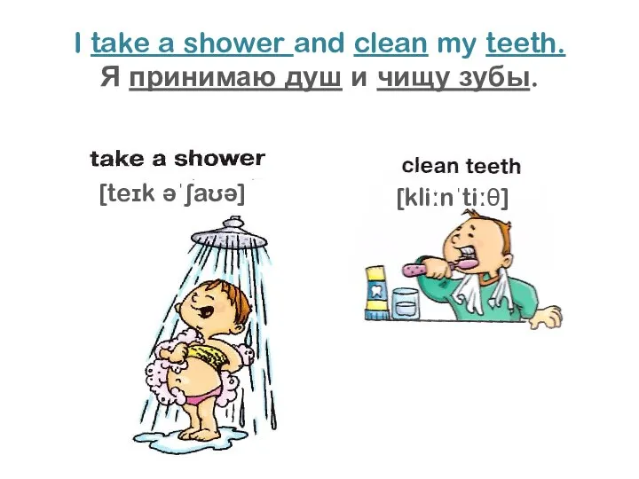 I take a shower and clean my teeth. Я принимаю душ и