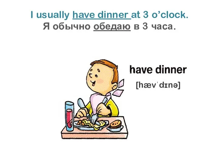 I usually have dinner at 3 o’clock. Я обычно обедаю в 3 часа. [hævˈdɪnə]