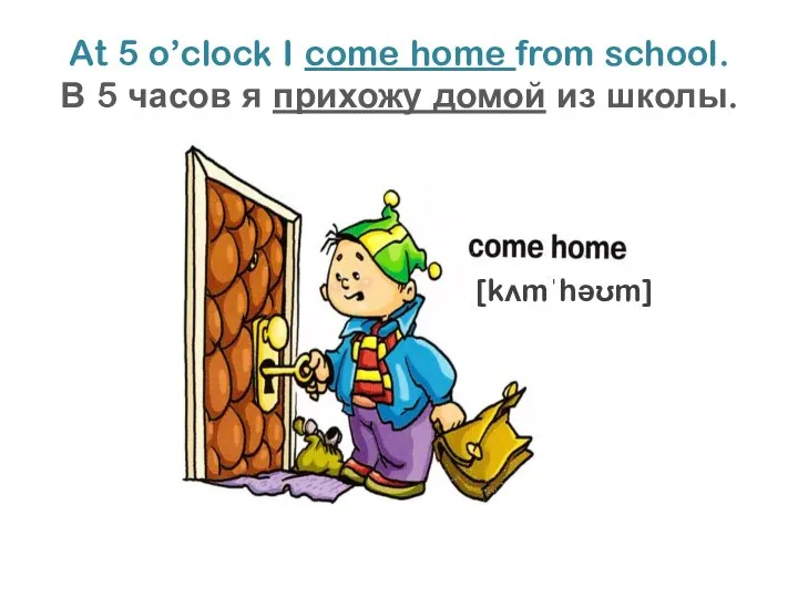 At 5 o’clock I come home from school. В 5 часов я