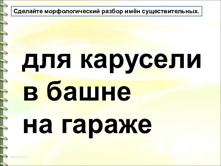 Сделайте морфологический разбор имён существительных. для карусели в башне на гараже