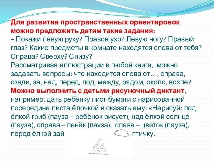 Для развития пространственных ориентировок можно предложить детям такие задания: – Покажи левую