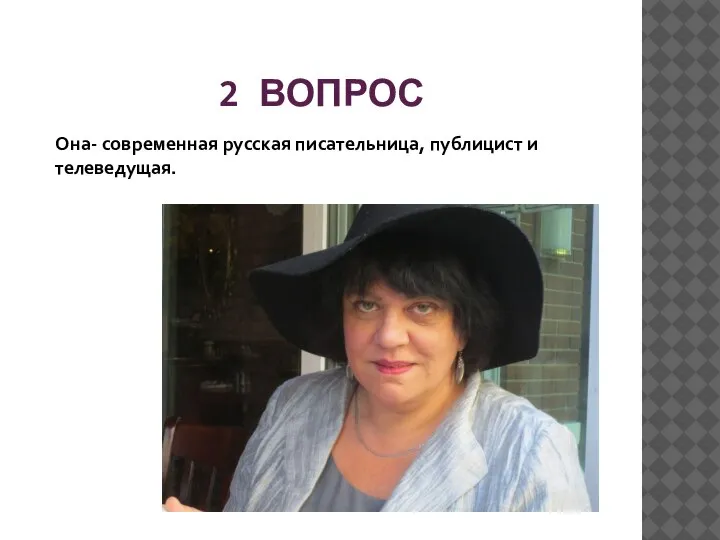 2 ВОПРОС Она- современная русская писательница, публицист и телеведущая.