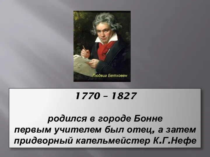 1770 – 1827 родился в городе Бонне первым учителем был отец, а затем придворный капельмейстер К.Г.Нефе