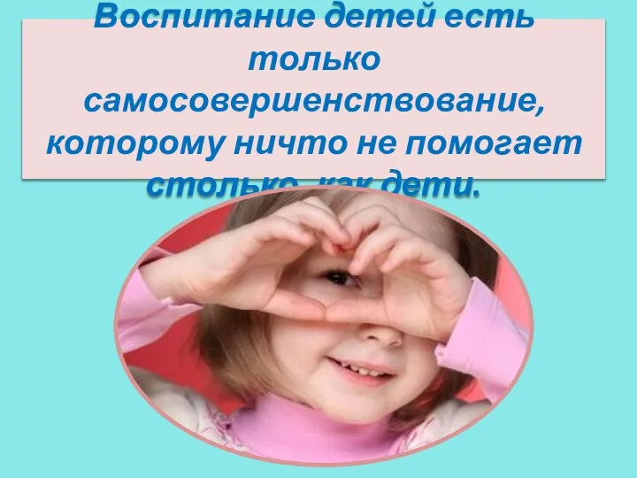 Воспитание детей есть только самосовершенствование, которому ничто не помогает столько, как дети.