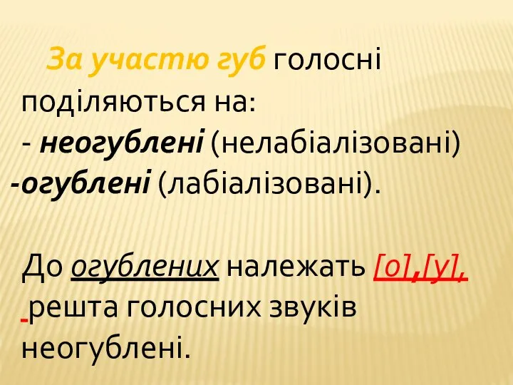 За участю губ голосні поділяються на: - неогублені (нелабіалізовані) огублені (лабіалізовані). До