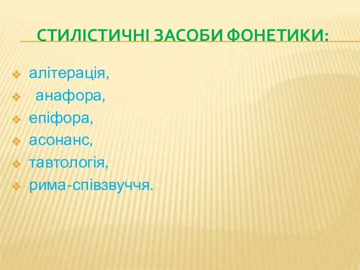 СТИЛІСТИЧНІ ЗАСОБИ ФОНЕТИКИ: алітерація, анафора, епіфора, асонанс, тавтологія, рима-співзвуччя.