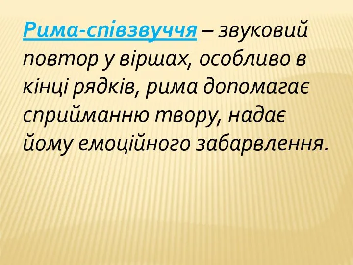 Рима-співзвуччя – звуковий повтор у віршах, особливо в кінці рядків, рима допомагає