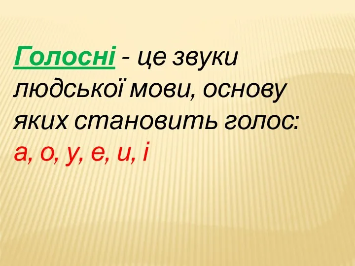 Голосні - це звуки людської мови, основу яких становить голос: а, о, у, е, и, і