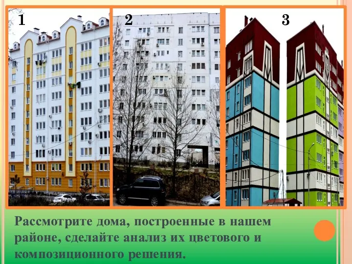 Рассмотрите дома, построенные в нашем районе, сделайте анализ их цветового и композиционного решения. 1 2 3