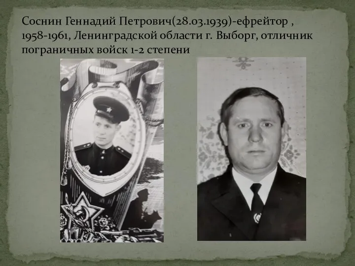Соснин Геннадий Петрович(28.03.1939)-ефрейтор , 1958-1961, Ленинградской области г. Выборг, отличник пограничных войск 1-2 степени