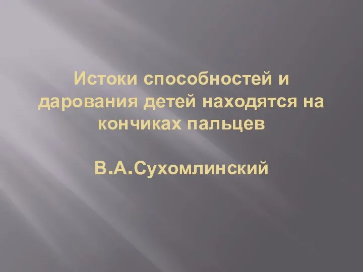 Истоки способностей и дарования детей находятся на кончиках пальцев В.А.Сухомлинский