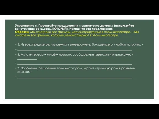 Упражнение 6. Прочитайте предложения и скажите по-другому (используйте конструкции со словом КОТОРЫЙ).