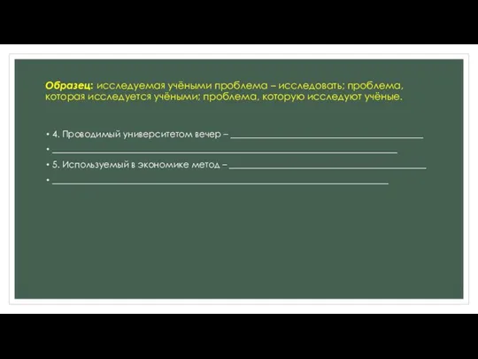 Образец: исследуемая учёными проблема – исследовать; проблема, которая исследуется учёными; проблема, которую