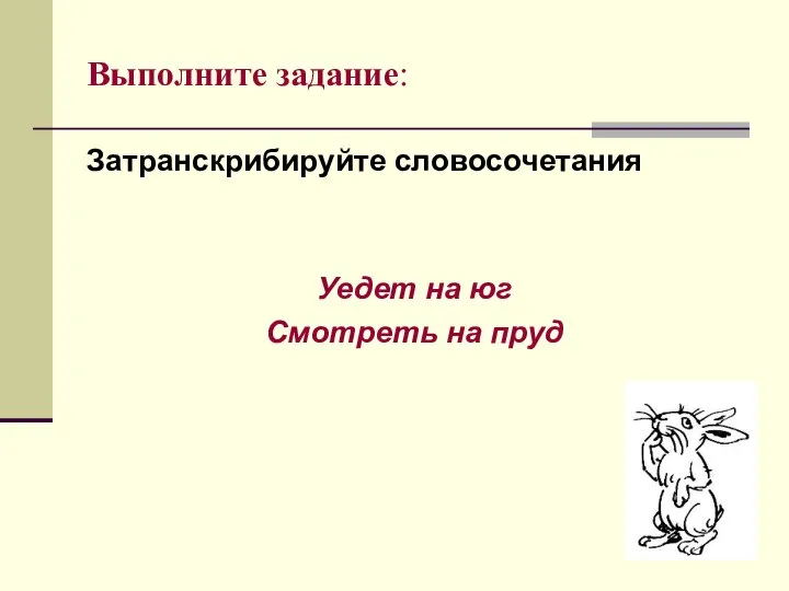 Выполните задание: Затранскрибируйте словосочетания Уедет на юг Смотреть на пруд