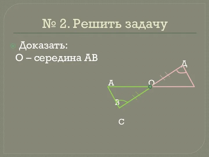 № 2. Решить задачу Доказать: О – середина АВ Д А О В С