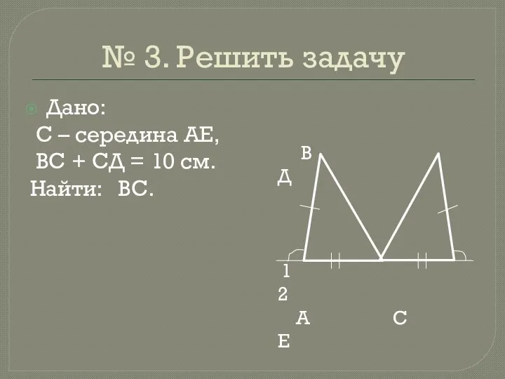 № 3. Решить задачу Дано: С – середина АЕ, ВС + СД