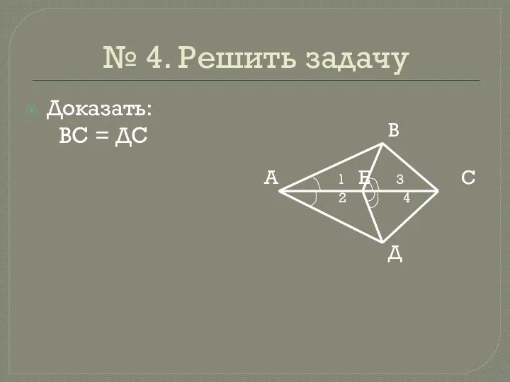 № 4. Решить задачу Доказать: ВС = ДС В А 1 Е