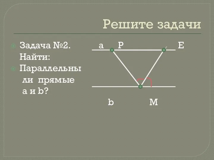 Решите задачи Задача №2. а Р Е Найти: Параллельны ли прямые а и b? b М