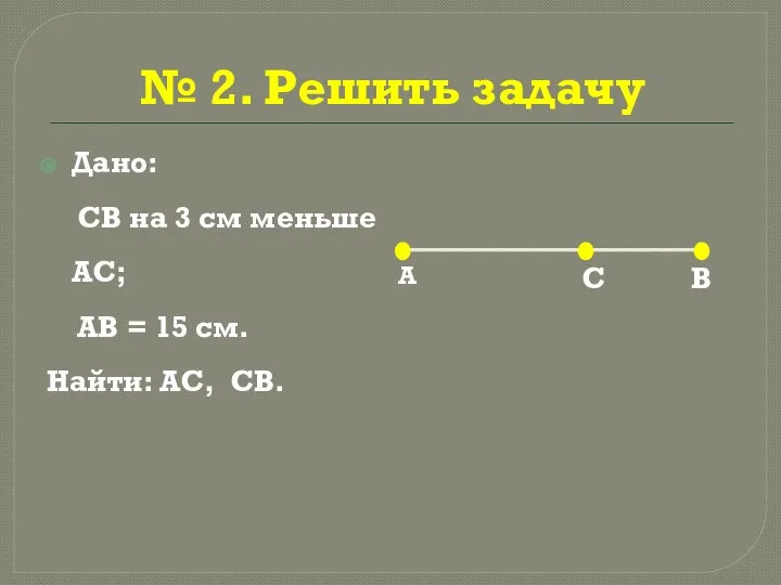 № 2. Решить задачу Дано: СВ на 3 см меньше АС; АВ