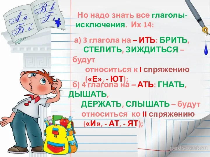 Но надо знать все глаголы-исключения. Их 14: а) 3 глагола на –