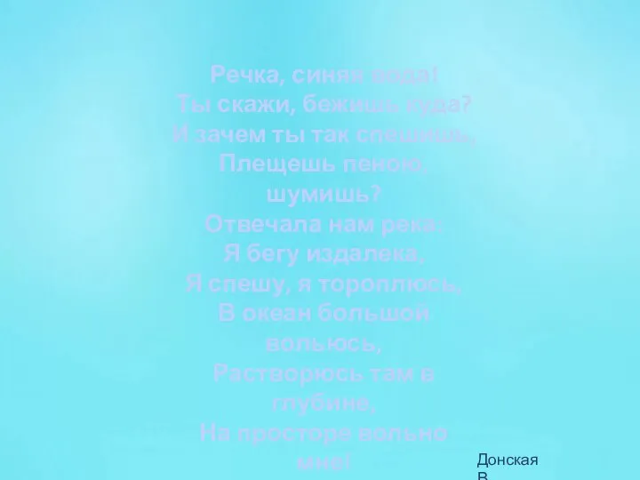 Речка, синяя вода! Ты скажи, бежишь куда? И зачем ты так спешишь,