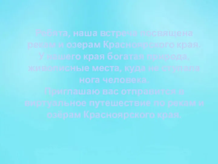 Ребята, наша встреча посвящена рекам и озерам Красноярского края. У нашего края