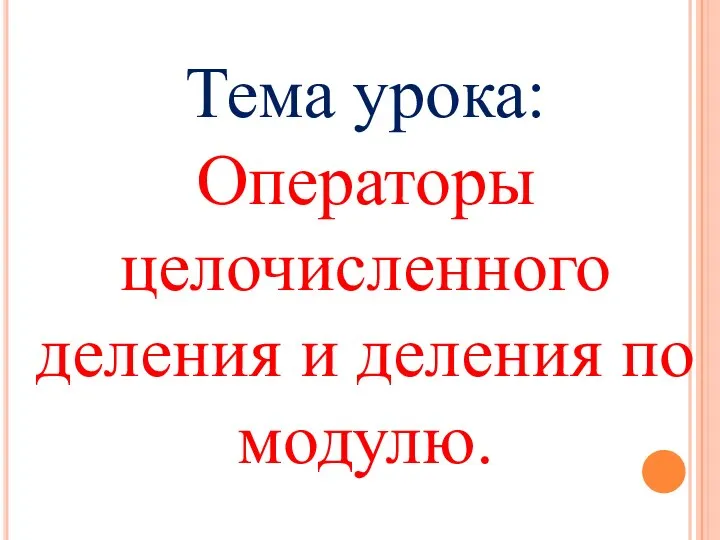 Тема урока: Операторы целочисленного деления и деления по модулю.