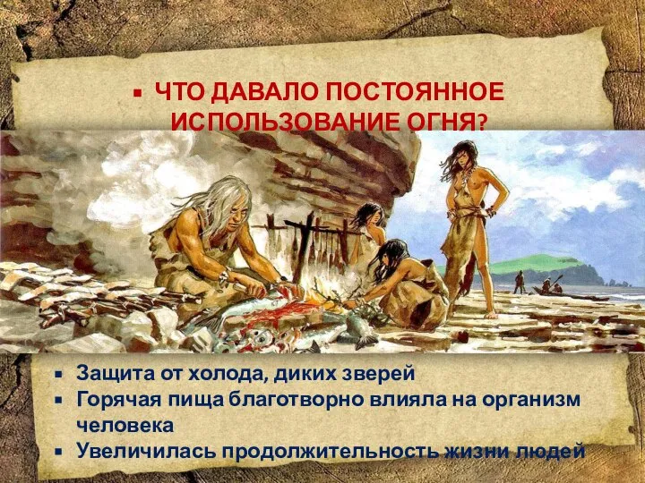 ЧТО ДАВАЛО ПОСТОЯННОЕ ИСПОЛЬЗОВАНИЕ ОГНЯ? Защита от холода, диких зверей Горячая пища