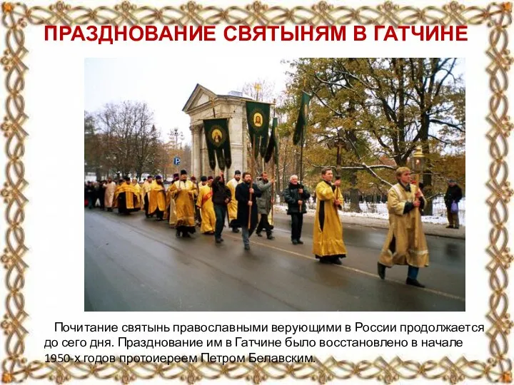 ПРАЗДНОВАНИЕ СВЯТЫНЯМ В ГАТЧИНЕ Почитание святынь православными верующими в России продолжается до