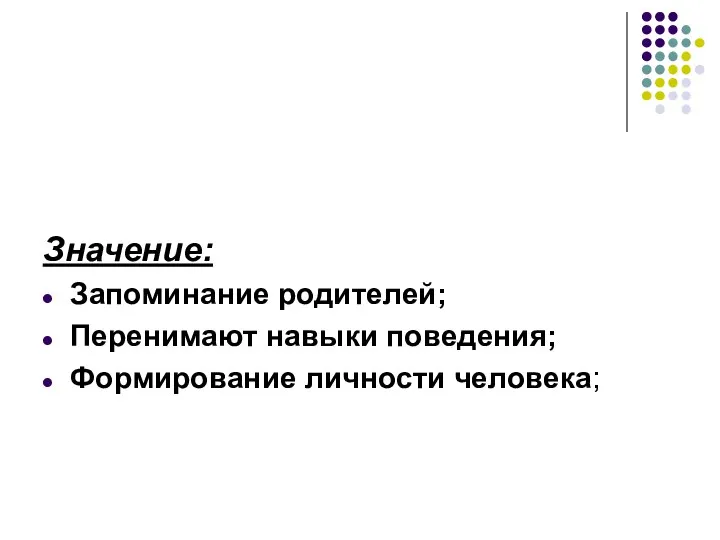 Значение: Запоминание родителей; Перенимают навыки поведения; Формирование личности человека;