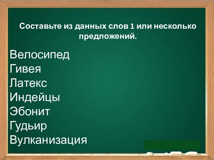 Составьте из данных слов 1 или несколько предложений. Велосипед Гивея Латекс Индейцы Эбонит Гудьир Вулканизация