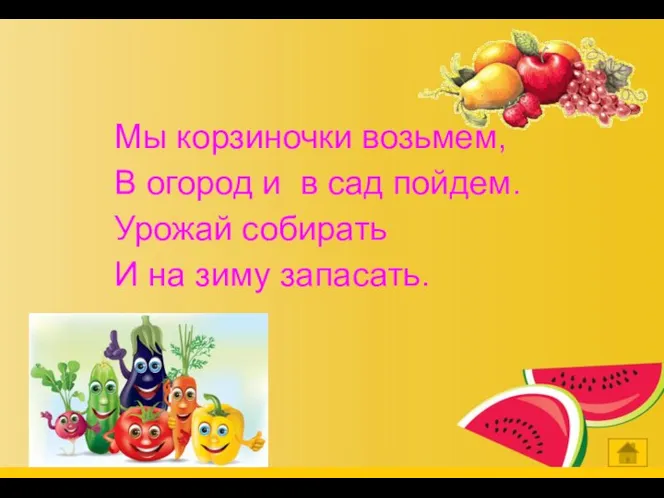 Мы корзиночки возьмем, В огород и в сад пойдем. Урожай собирать И на зиму запасать.