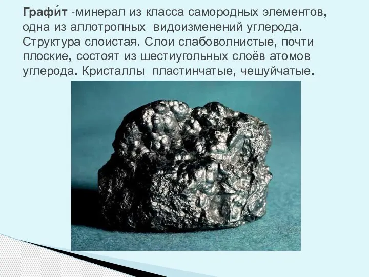 Графи́т -минерал из класса самородных элементов, одна из аллотропных видоизменений углерода. Структура