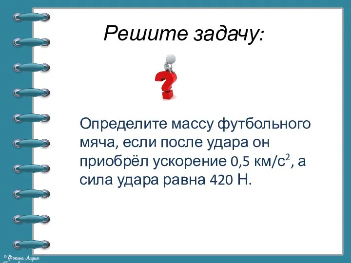 Решите задачу: Определите массу футбольного мяча, если после удара он приобрёл ускорение